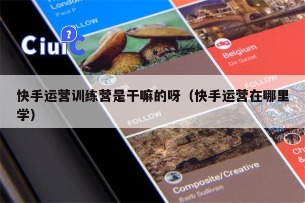 快手运营训练营是干嘛的呀（快手运营在哪里学）