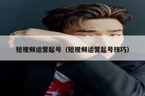 短视频运营起号（短视频运营起号技巧）