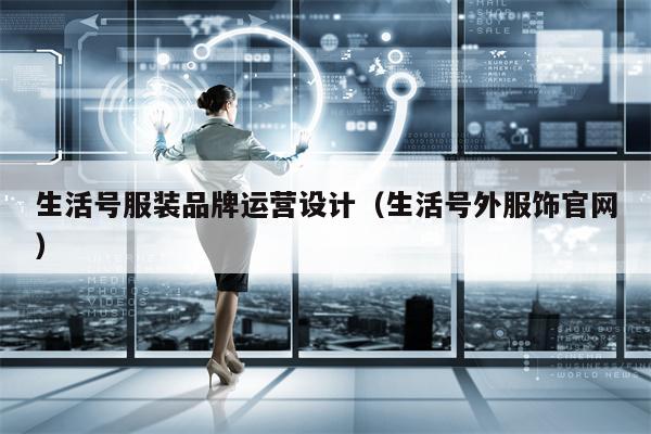 生活号服装品牌运营设计（生活号外服饰官网）