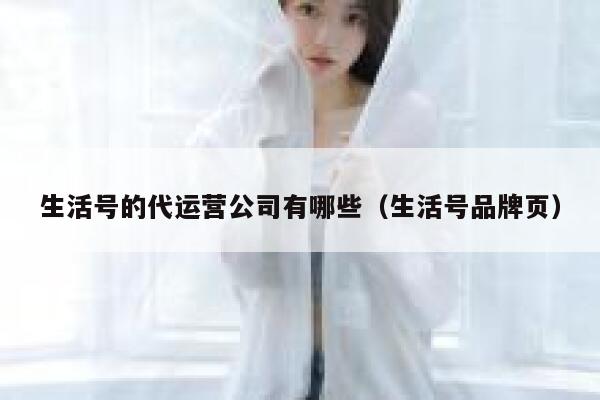 生活号的代运营公司有哪些（生活号品牌页）