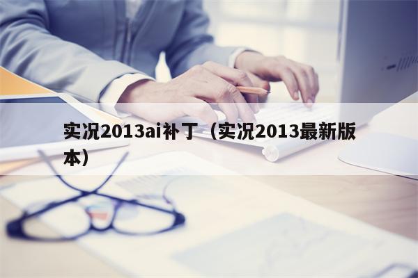 实况2013ai补丁（实况2013最新版本）