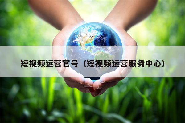 短视频运营官号（短视频运营服务中心）
