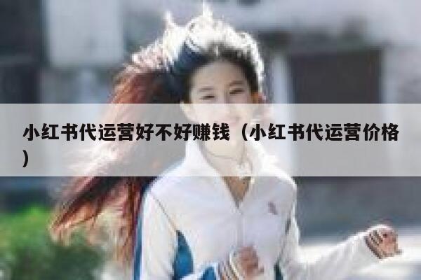 小红书代运营好不好赚钱（小红书代运营价格）