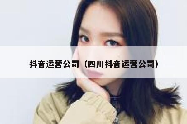 抖音运营公司（四川抖音运营公司）