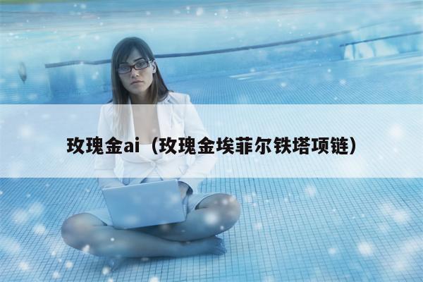 玫瑰金ai（玫瑰金埃菲尔铁塔项链）