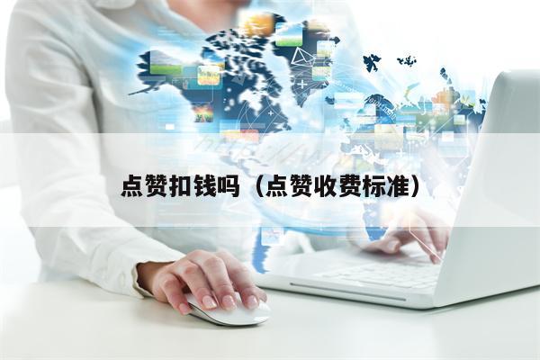 点赞扣钱吗（点赞收费标准）