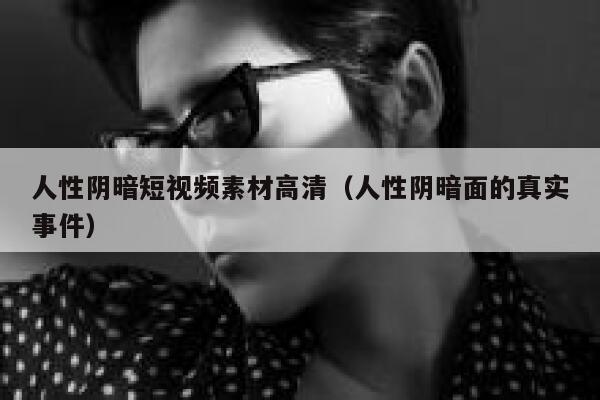 人性阴暗短视频素材高清（人性阴暗面的真实事件）