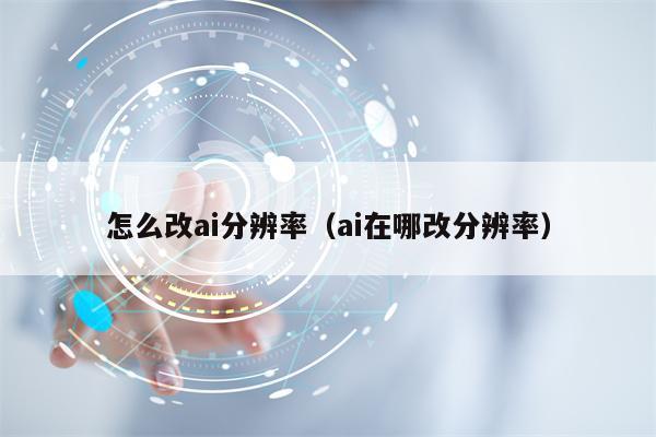 怎么改ai分辨率（ai在哪改分辨率）