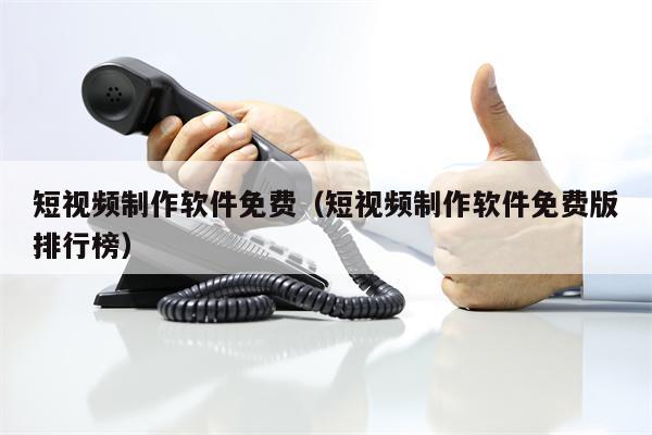 短视频制作软件免费（短视频制作软件免费版排行榜）