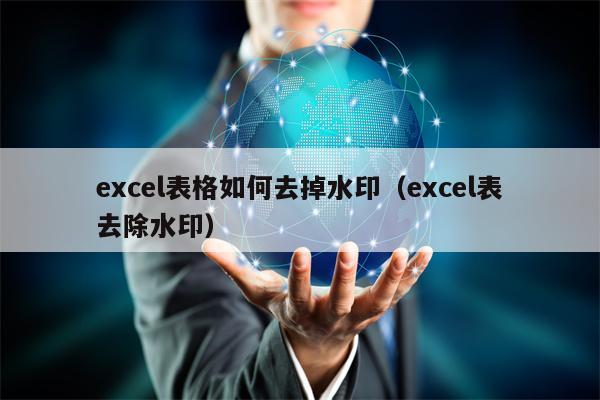excel表格如何去掉水印（excel表去除水印）