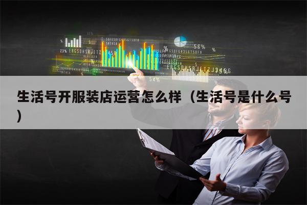 生活号开服装店运营怎么样（生活号是什么号）