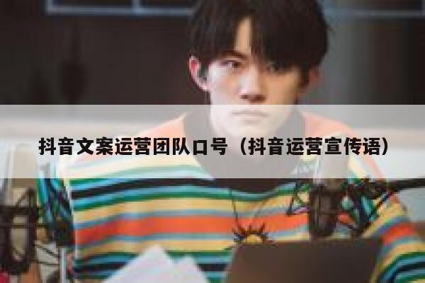 抖音文案运营团队口号（抖音运营宣传语）