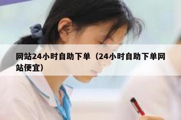 网站24小时自助下单（24小时自助下单网站便宜）