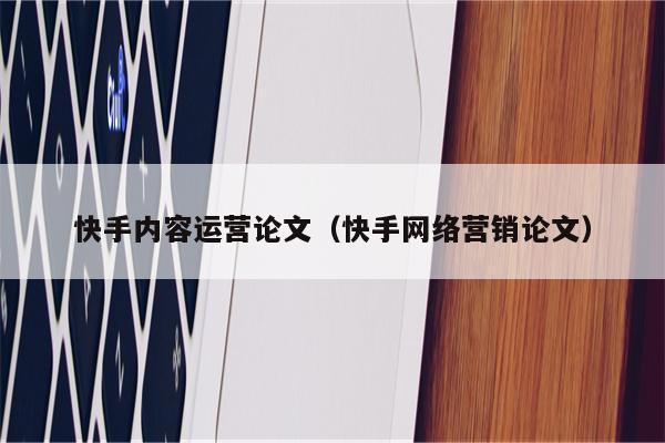 快手内容运营论文（快手网络营销论文）