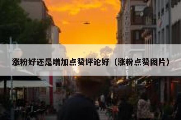 涨粉好还是增加点赞评论好（涨粉点赞图片）