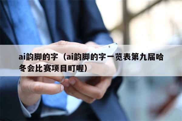 ai韵脚的字（ai韵脚的字一览表第九届哈冬会比赛项目町喔）