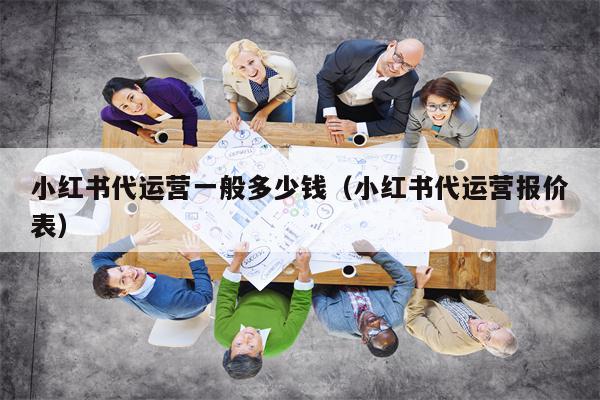 小红书代运营一般多少钱（小红书代运营报价表）