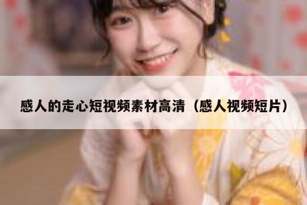 感人的走心短视频素材高清（感人视频短片）
