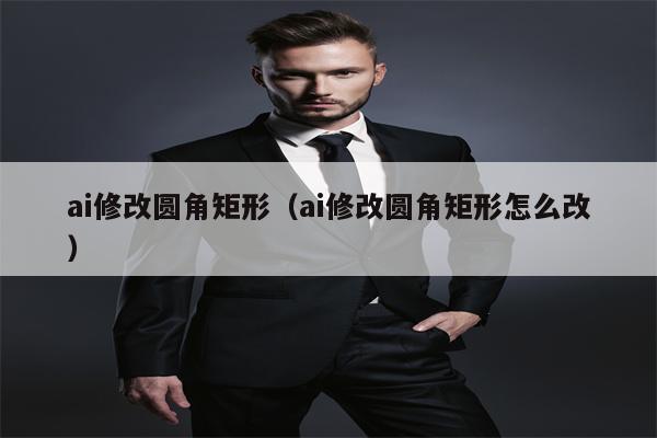 ai修改圆角矩形（ai修改圆角矩形怎么改）