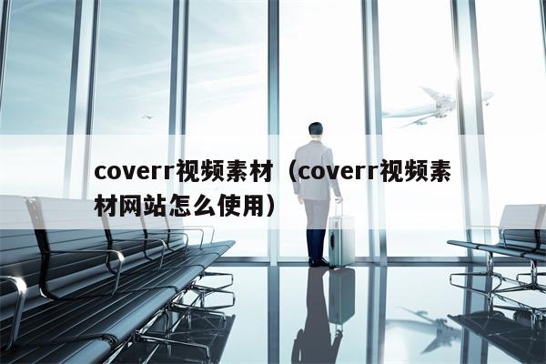 coverr视频素材（coverr视频素材网站怎么使用）