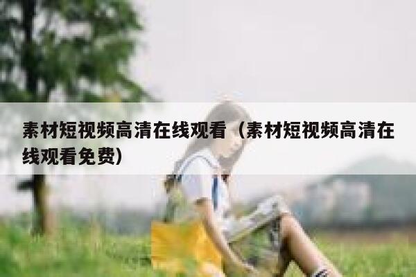 素材短视频高清在线观看（素材短视频高清在线观看免费）