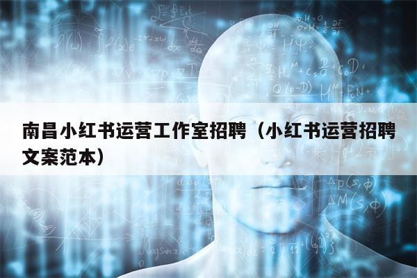 南昌小红书运营工作室招聘（小红书运营招聘文案范本）