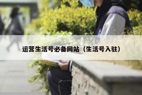 运营生活号必备网站（生活号入驻）