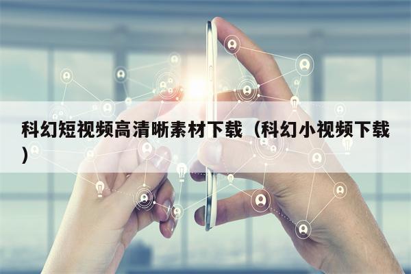 科幻短视频高清晰素材下载（科幻小视频下载）