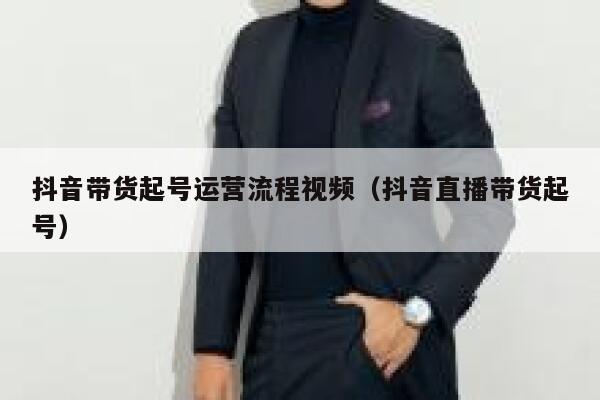 抖音带货起号运营流程视频（抖音直播带货起号）