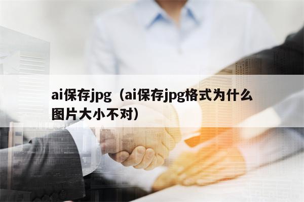 ai保存jpg（ai保存jpg格式为什么图片大小不对）
