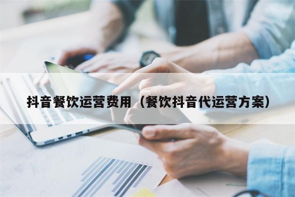抖音餐饮运营费用（餐饮抖音代运营方案）