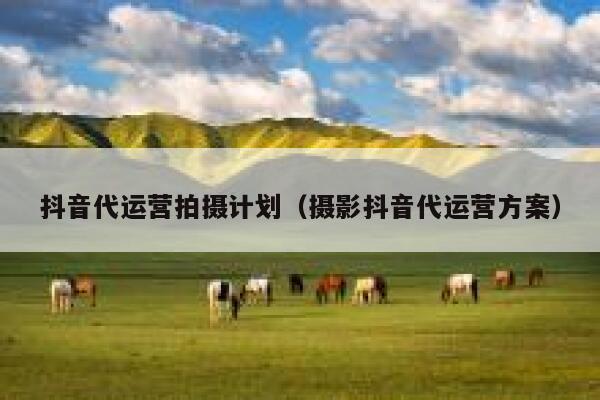 抖音代运营拍摄计划（摄影抖音代运营方案）