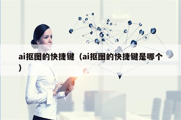 ai抠图的快捷键（ai抠图的快捷键是哪个）