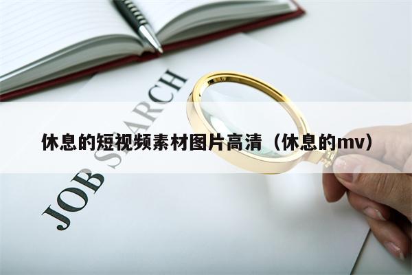 休息的短视频素材图片高清（休息的mv）