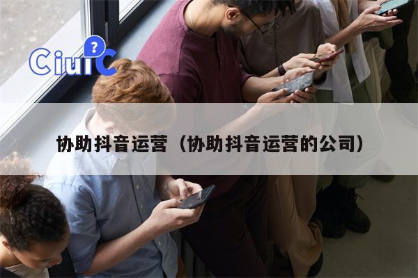 协助抖音运营（协助抖音运营的公司）