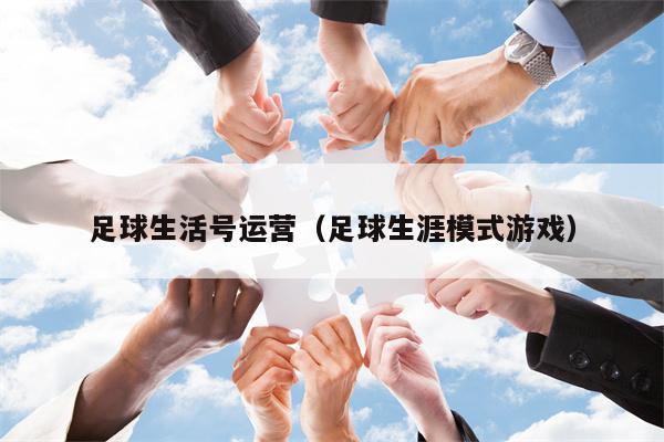 足球生活号运营（足球生涯模式游戏）