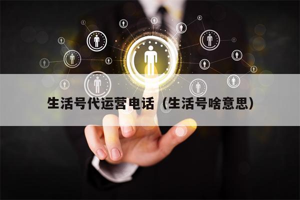 生活号代运营电话（生活号啥意思）