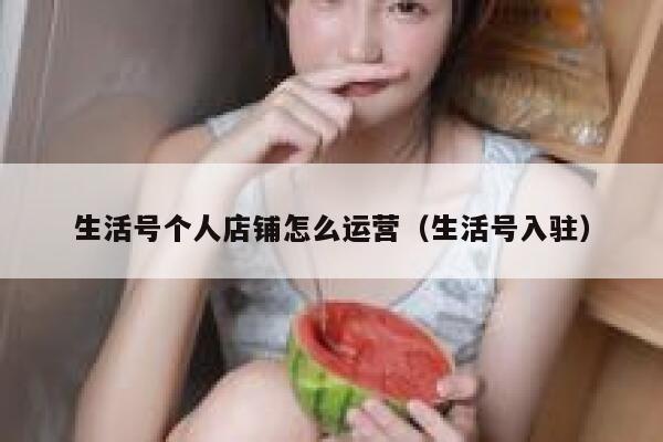 生活号个人店铺怎么运营（生活号入驻）