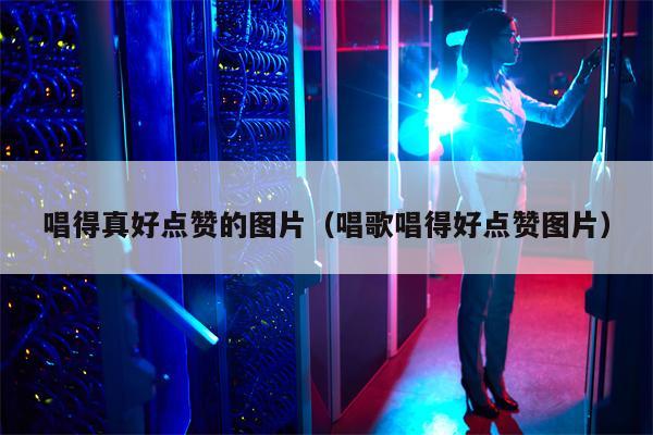 唱得真好点赞的图片（唱歌唱得好点赞图片）
