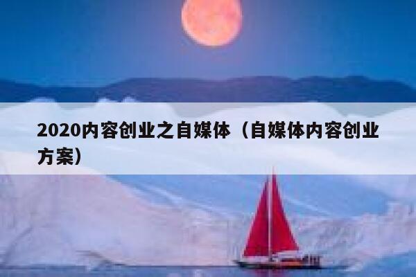 2020内容创业之自媒体（自媒体内容创业方案）