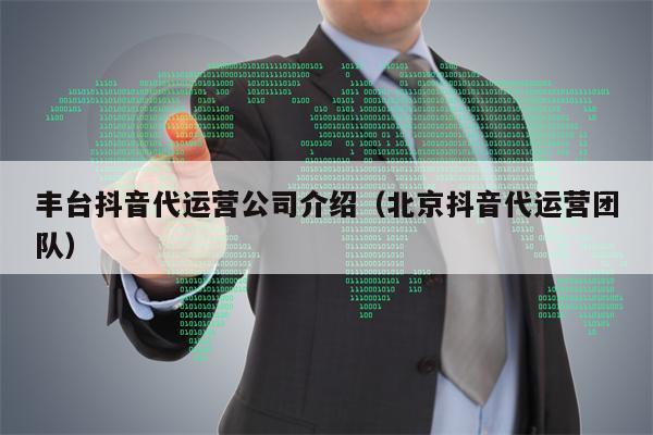 丰台抖音代运营公司介绍（北京抖音代运营团队）