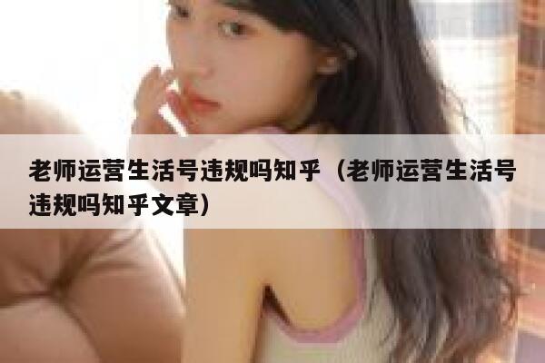 老师运营生活号违规吗知乎（老师运营生活号违规吗知乎文章）