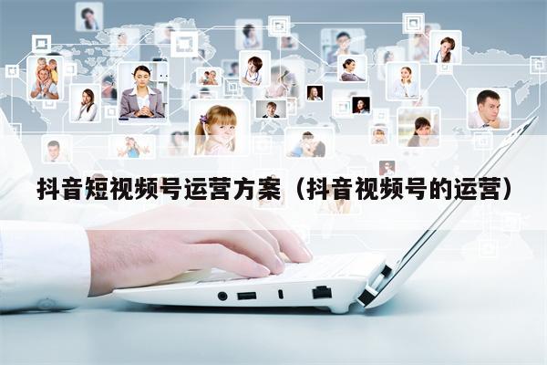 抖音短视频号运营方案（抖音视频号的运营）