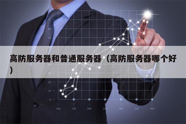 高防服务器和普通服务器（高防服务器哪个好）