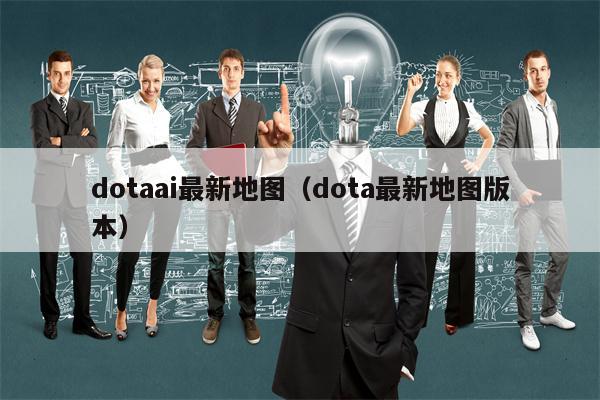 dotaai最新地图（dota最新地图版本）