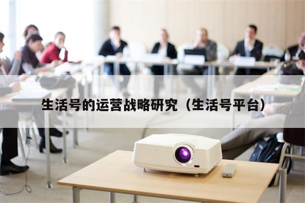 生活号的运营战略研究（生活号平台）