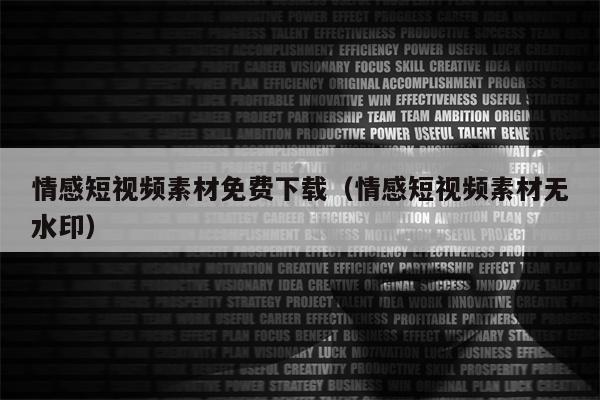 情感短视频素材免费下载（情感短视频素材无水印）
