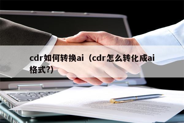 cdr如何转换ai（cdr怎么转化成ai格式?）