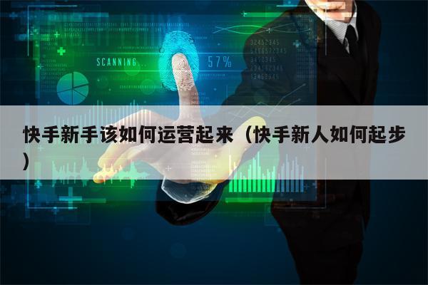 快手新手该如何运营起来（快手新人如何起步）