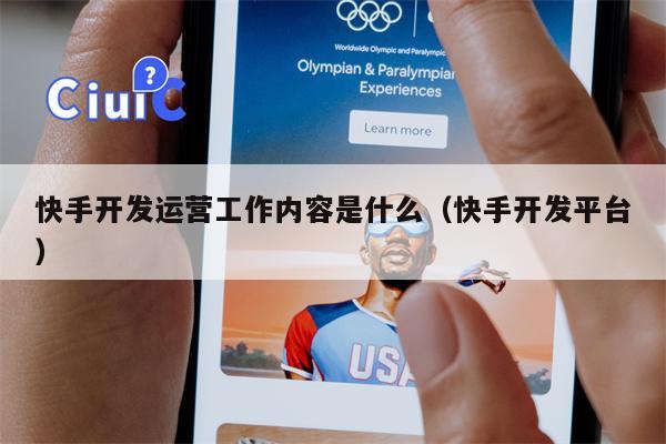 快手开发运营工作内容是什么（快手开发平台）